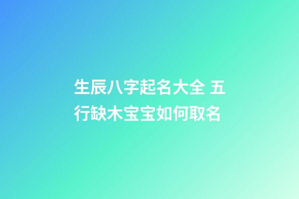 生辰八字起名大全 五行缺木宝宝如何取名